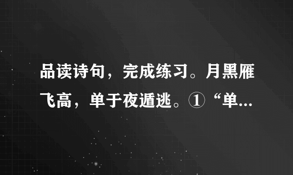 品读诗句，完成练习。月黑雁飞高，单于夜遁逃。①“单于夜遁逃”中的“单”读，在“单枪匹马”中它的读音是，“单于”的意思是______。②这两句写的环境是______，事件是______。