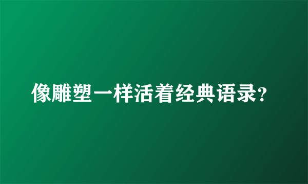 像雕塑一样活着经典语录？