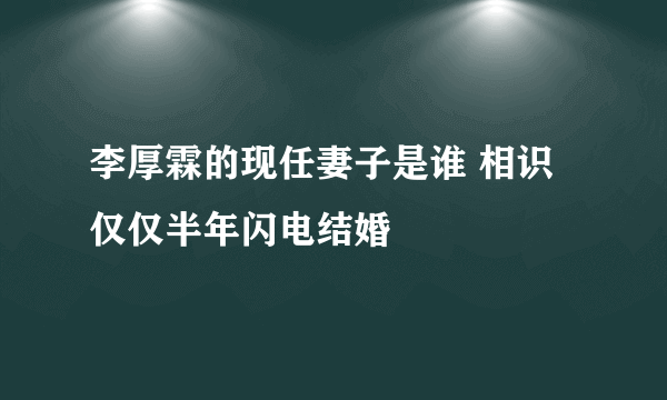 李厚霖的现任妻子是谁 相识仅仅半年闪电结婚