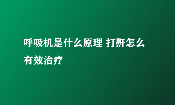 呼吸机是什么原理 打鼾怎么有效治疗