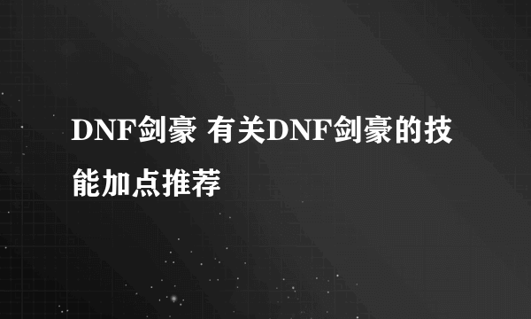 DNF剑豪 有关DNF剑豪的技能加点推荐