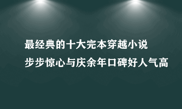 最经典的十大完本穿越小说 步步惊心与庆余年口碑好人气高