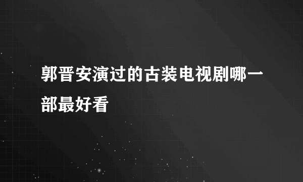 郭晋安演过的古装电视剧哪一部最好看