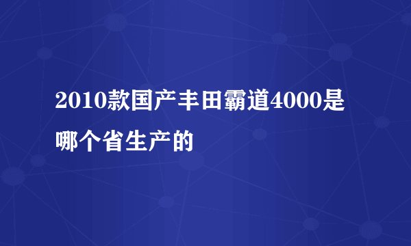 2010款国产丰田霸道4000是哪个省生产的