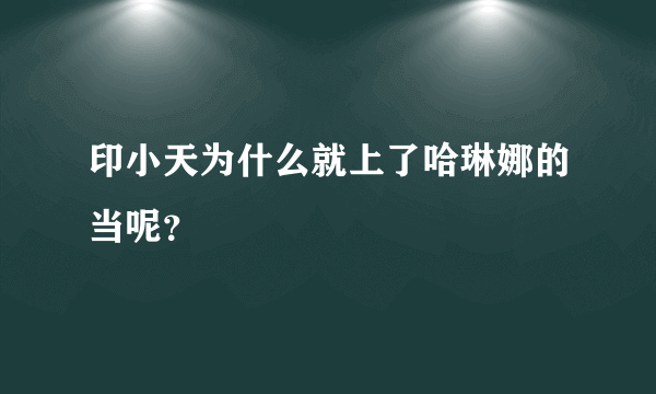 印小天为什么就上了哈琳娜的当呢？