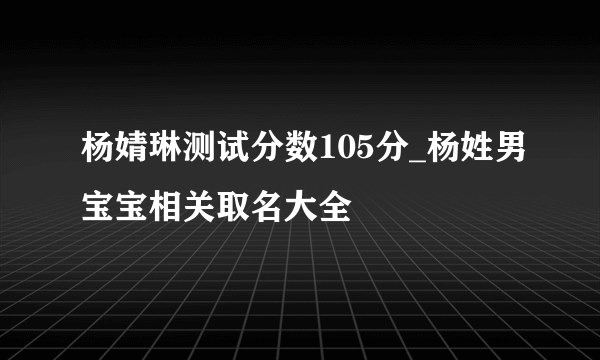 杨婧琳测试分数105分_杨姓男宝宝相关取名大全