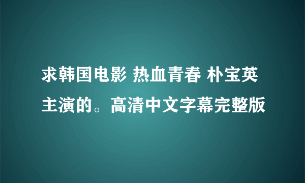 求韩国电影 热血青春 朴宝英主演的。高清中文字幕完整版