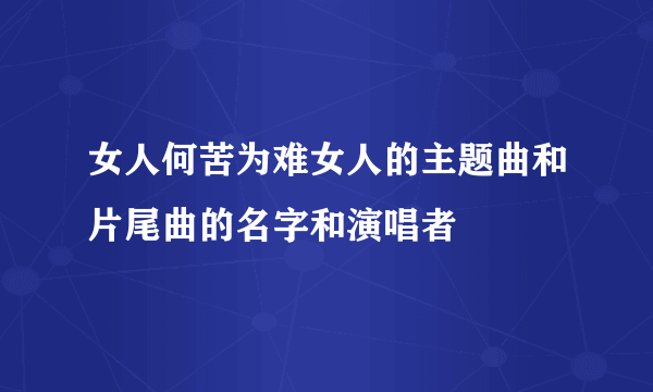 女人何苦为难女人的主题曲和片尾曲的名字和演唱者