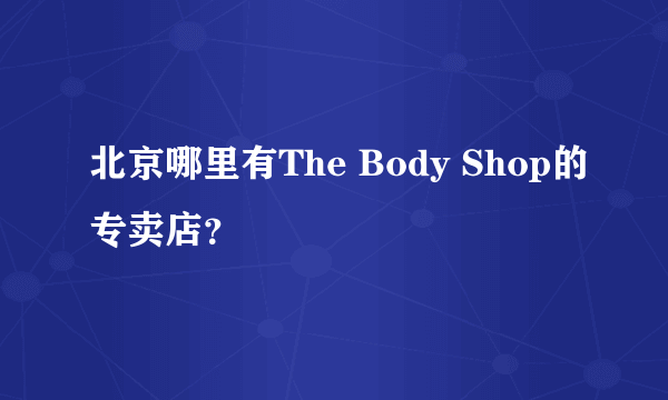 北京哪里有The Body Shop的专卖店？