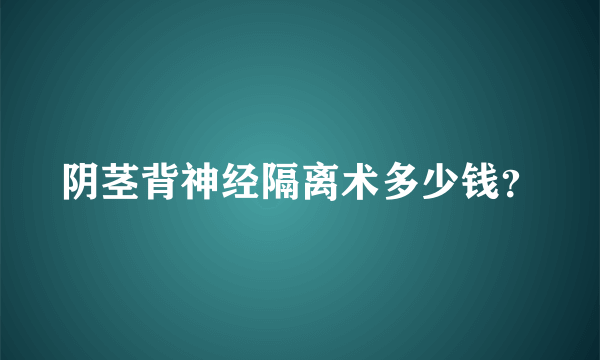 阴茎背神经隔离术多少钱？