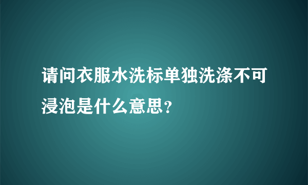 请问衣服水洗标单独洗涤不可浸泡是什么意思？