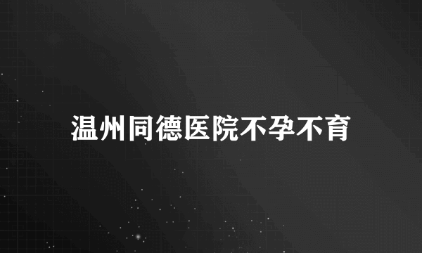 温州同德医院不孕不育