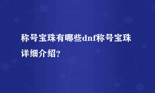 称号宝珠有哪些dnf称号宝珠详细介绍？