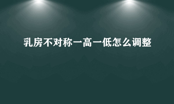 乳房不对称一高一低怎么调整