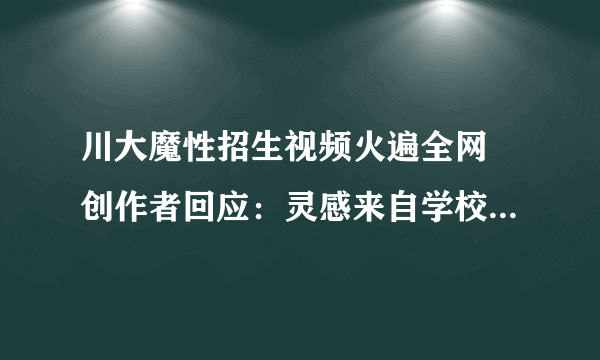 川大魔性招生视频火遍全网 创作者回应：灵感来自学校送快递的无人车