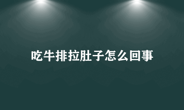 吃牛排拉肚子怎么回事