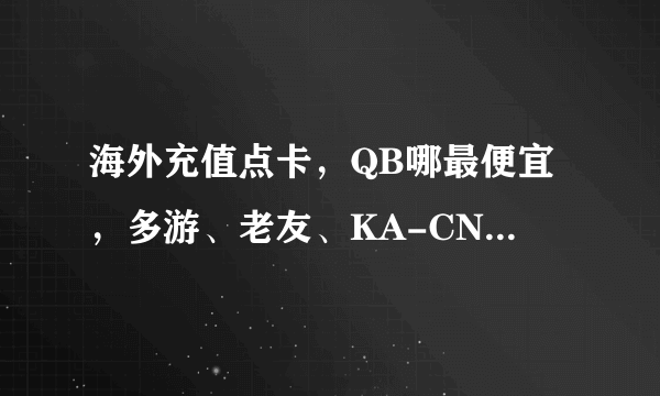 海外充值点卡，QB哪最便宜，多游、老友、KA-CN，还有没别的……