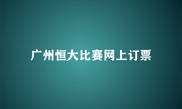 广州恒大比赛网上订票