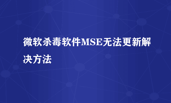 微软杀毒软件MSE无法更新解决方法