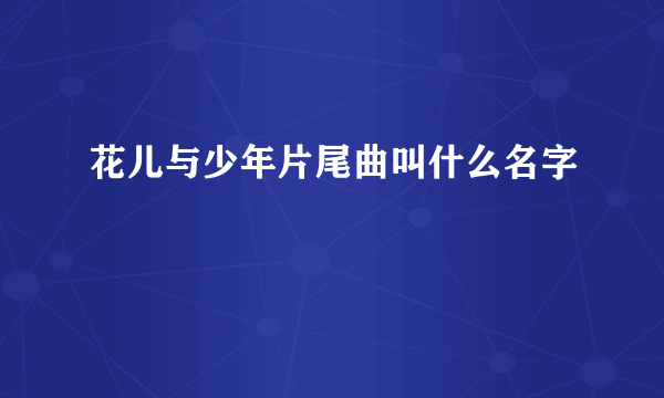 花儿与少年片尾曲叫什么名字