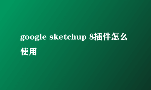 google sketchup 8插件怎么使用