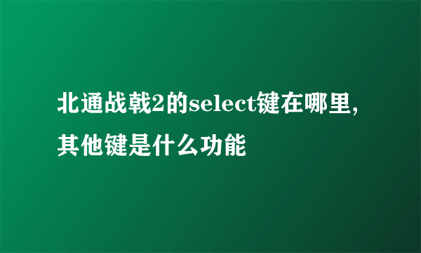 北通战戟2的select键在哪里,其他键是什么功能