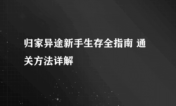 归家异途新手生存全指南 通关方法详解