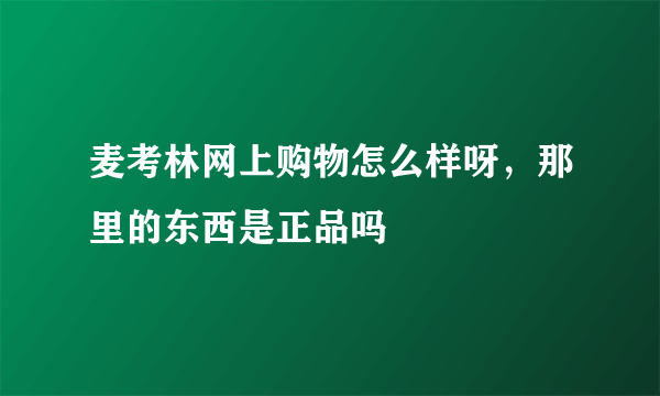 麦考林网上购物怎么样呀，那里的东西是正品吗