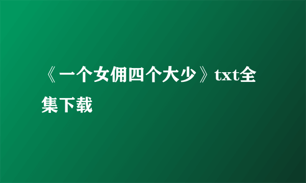 《一个女佣四个大少》txt全集下载