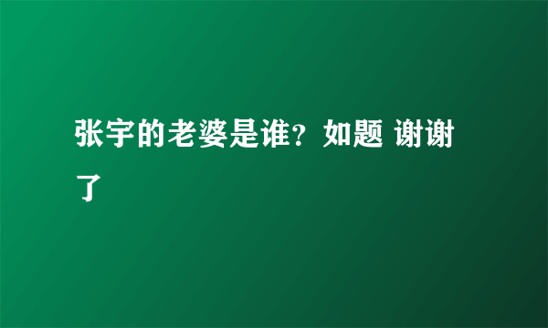 张宇的老婆是谁？如题 谢谢了