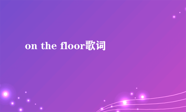 on the floor歌词