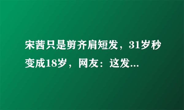 宋茜只是剪齐肩短发，31岁秒变成18岁，网友：这发型看了就想剪