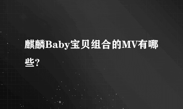 麒麟Baby宝贝组合的MV有哪些?