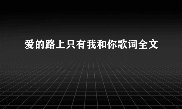 爱的路上只有我和你歌词全文