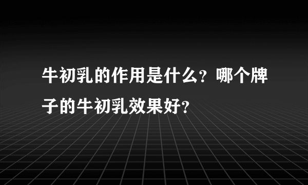 牛初乳的作用是什么？哪个牌子的牛初乳效果好？