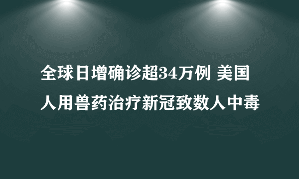 全球日增确诊超34万例 美国人用兽药治疗新冠致数人中毒