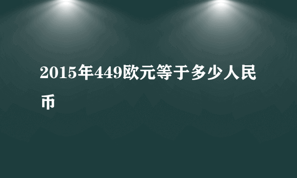 2015年449欧元等于多少人民币