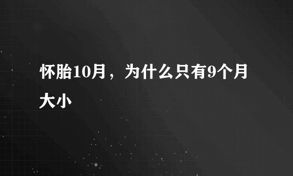 怀胎10月，为什么只有9个月大小