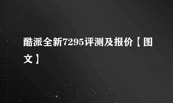 酷派全新7295评测及报价【图文】