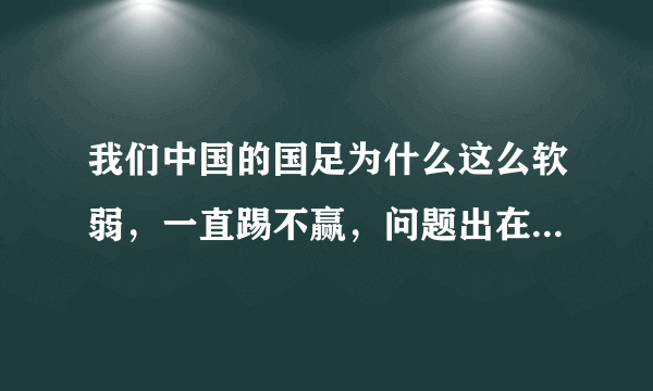 我们中国的国足为什么这么软弱，一直踢不赢，问题出在管理上还是足球运动员体质弱？