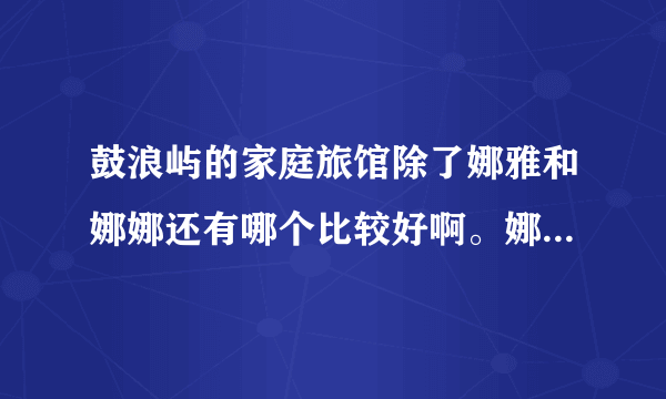 鼓浪屿的家庭旅馆除了娜雅和娜娜还有哪个比较好啊。娜雅和娜娜都不太安静啊。感觉。。