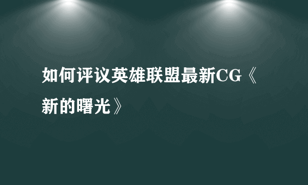 如何评议英雄联盟最新CG《新的曙光》