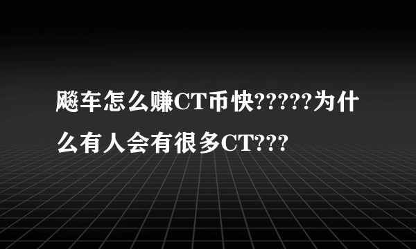 飚车怎么赚CT币快?????为什么有人会有很多CT???