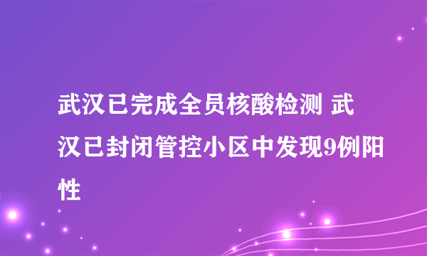 武汉已完成全员核酸检测 武汉已封闭管控小区中发现9例阳性