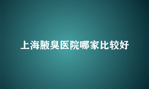 上海腋臭医院哪家比较好