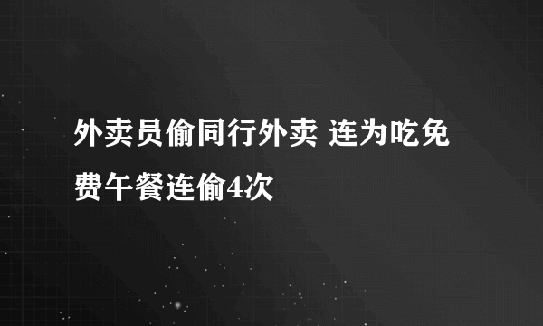 外卖员偷同行外卖 连为吃免费午餐连偷4次