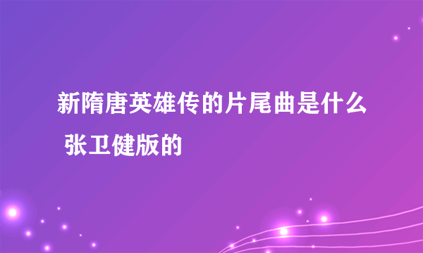 新隋唐英雄传的片尾曲是什么 张卫健版的