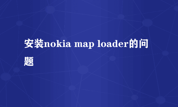 安装nokia map loader的问题