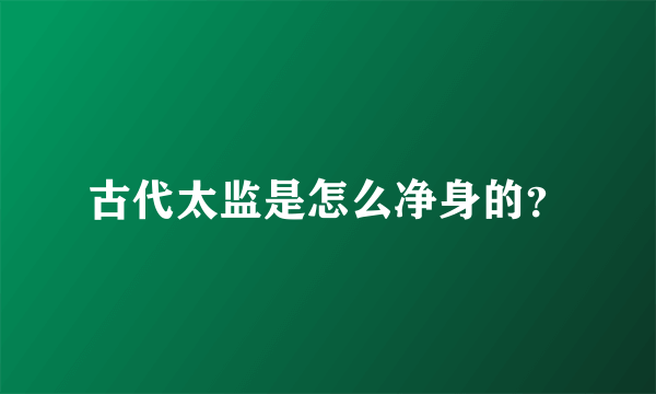 古代太监是怎么净身的？