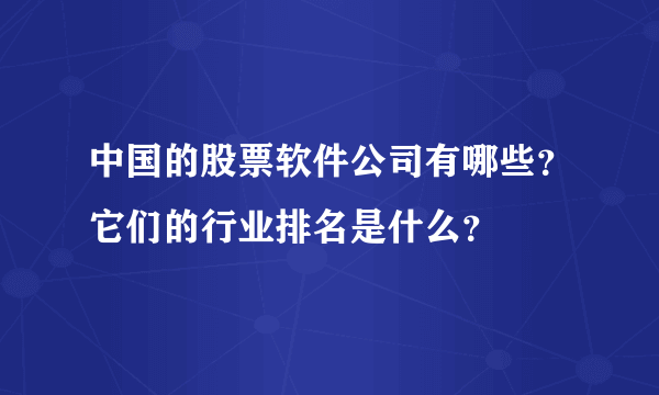 中国的股票软件公司有哪些？它们的行业排名是什么？